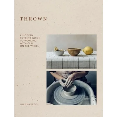 Abbildung von Thrown: A Modern Potter&#039;s Guide to Working With Clay on the Wheel