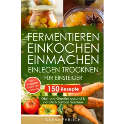 Abbildung von Fermentieren, Einkochen, Einmachen, Einlegen, Trocknen für Einsteiger: 150 Rezepte. Obst und Gemüse gesund &amp; natürlich haltbar machen. Inkl. Ratgeber zur Selbstversorgung