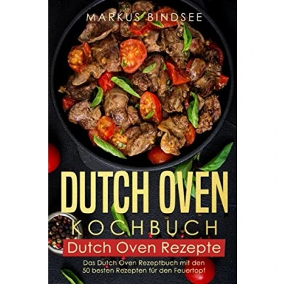 Abbildung von Dutch Oven Kochbuch Rezepte Das Rezeptbuch mit den 50 besten Rezepten für Feuertopf