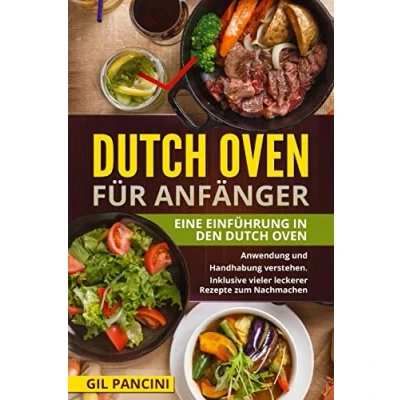 Abbildung von Dutch Oven für Anfänger: Eine Einführung in den Oven. Anwendung und Handhabung verstehen. Inklusive vieler leckerer Rezepte zum Nachmachen.