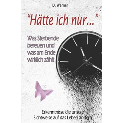 Abbildung von &quot;Hätte ich nur...&quot; was Sterbende bereuen und am Ende wirklich zählt: Erkenntnisse die unsere Sichtweise auf das Leben ändern
