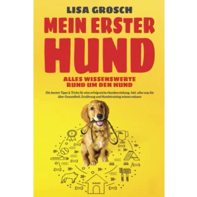Abbildung von MEIN ERSTER HUND alles Wissenswerte rund um den Hund: Die besten Tipps &amp; Tricks für eine erfolgreiche Hundeerziehung. Inkl. was Sie über Gesundheit, Ernährung und Hundetraining wissen müssen
