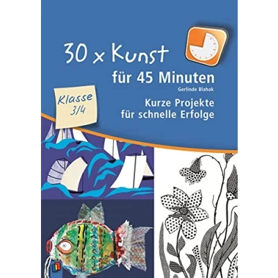 Abbildung von 30 x Kunst für 45 Minuten Klasse 3/4: Kurze Projekte schnelle Erfolge