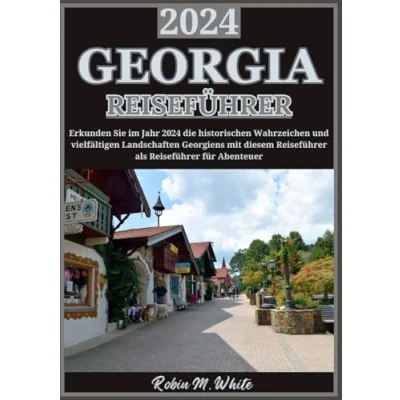Abbildung von GEORGIA REISEFÜHRER 2024: Erkundung der vielfältigen Landschaften Georgiens: Vom Kaukasus bis zur Schwarzmeerküste (Robin M. Whites ultimative Reise und Touristenführer)