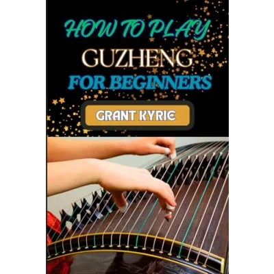 Abbildung von HOW To PLAY GUZHENG FOR BEGINNERS: Essential Techniques, Practice Exercises, And Mastering Traditional Chinese Music With Easy Follow Steps