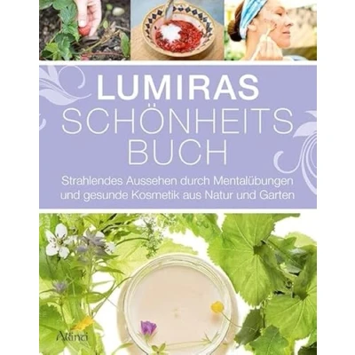 Abbildung von Lumiras Schönheitsbuch: Strahlendes Aussehen durch Mentalübungen und gesunde Kosmetik aus Natur Garten