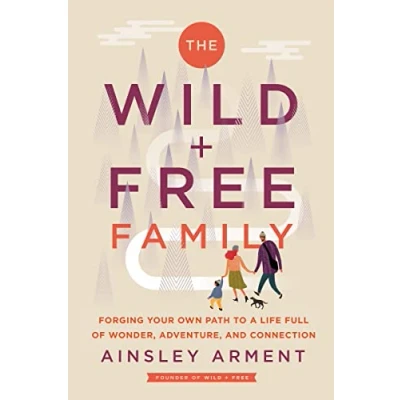 Abbildung von The Wild and Free Family: Forging Your Own Path to a Life Full of Wonder, Adventure, Connection