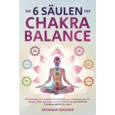 Abbildung von Die 6 Säulen der Chakra Balance: 89 Techniken und Hinweise für Einsteiger zur Harmonisierung von Körper, Geist Seele. So transformiert ganzheitliche Energieausgleich Ihr Leben