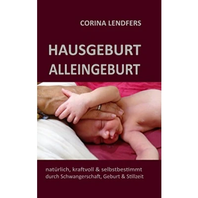 Abbildung von Hausgeburt Alleingeburt: Natürlich, kraftvoll &amp; selbstbestimmt durch Schwangerschaft, Geburt und Stillzeit