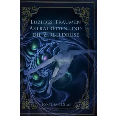 Abbildung von Luzides Träumen , Astralreisen und die Zirbeldrüse: Wege der Bewusstseinserweiterung