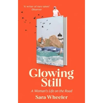 Abbildung von Glowing Still: A Woman&#039;s Life on the Road &#039;Funny, furious writing from queen of intrepid travel&#039; Daily Telegraph