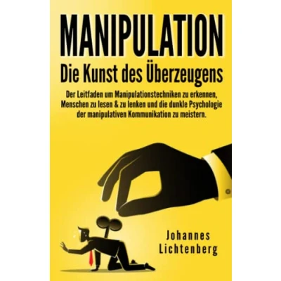 Abbildung von Manipulation die Kunst des Überzeugens: der Leitfaden um Manipulationstechniken zu erkennen, Menschen lesen &amp; lenken und dunkle Psychologie manipulativen Kommunikation meistern