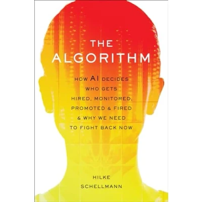 Abbildung von The Algorithm: How AI Decides Who Gets Hired, Monitored, Promoted, and Fired Why We Need to Fight Back Now