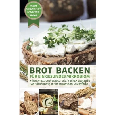 Abbildung von BROT BACKEN FÜR EIN GESUNDES Mikrobiom Leckere Rezepte zur Förderung einer gesunden Darmflora: und Darm: Ernährung für mehr Gesundheit Wohlbefinden (Backen die besten Rezepte)