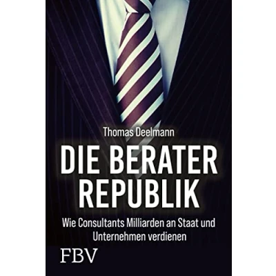Abbildung von Die Berater Republik: Wie Consultants Milliarden an Staat und Unternehmen verdienen