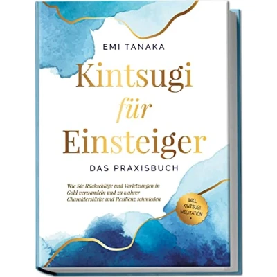 Abbildung von Kintsugi für Einsteiger Das Praxisbuch: Wie Sie Rückschläge und Verletzungen in Gold verwandeln zu wahrer Charakterstärke Resilienz schmieden inkl. Meditation