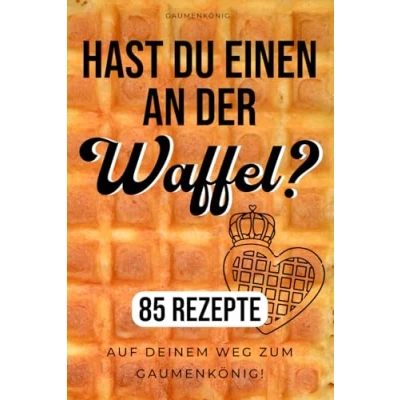 Abbildung von Waffeln Rezeptbuch: Hast du einen an der Waffel? 85 Rezepte für jedes Waffeleisen zum genießen!