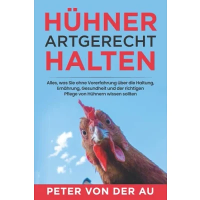 Abbildung von Hühner artgerecht halten: Alles, was Sie ohne Vorerfahrung über die Haltung, Ernährung, Gesundheit und der richtigen Pflege von Hühnern wissen sollten