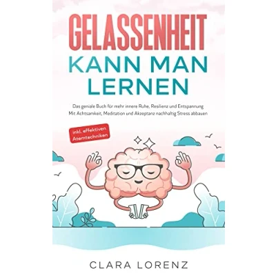 Abbildung von Gelassenheit kann man lernen: Das geniale Buch für mehr innere Ruhe, Resilienz und Entspannung Mit Achtsamkeit, Meditation Akzeptanz nachhaltig Stress abbauen inkl. effektiven Atemtechniken