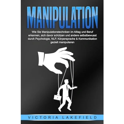 Abbildung von MANIPULATION: Wie Sie Manipulationstechniken im Alltag und Beruf erkennen, sich davor schützen andere selbstbewusst durch Psychologie, NLP, Körpersprache &amp; Kommunikation gezielt manipulieren