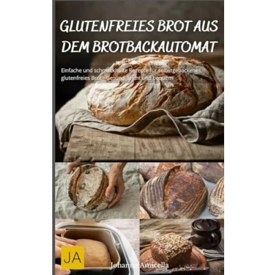 Abbildung von glutenfreies Brot aus dem Brotbackautomat: Einfache und schmackhafte Rezepte für selbstgebackenes, Gesund, leicht bequem