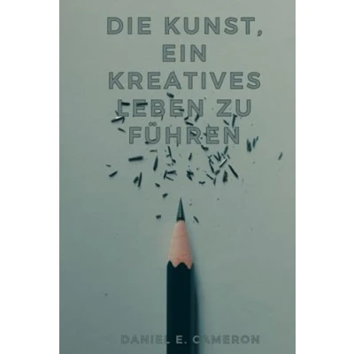 Abbildung von Die Kunst, ein kreatives Leben zu führen: Wege zur Inspiration im Alltag