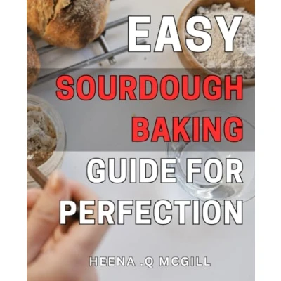 Abbildung von Easy Sourdough Baking Guide for Perfection: Beginner&#039;s Handbook to Artisan Loaves Achieving Flawless Results with Simple Steps.