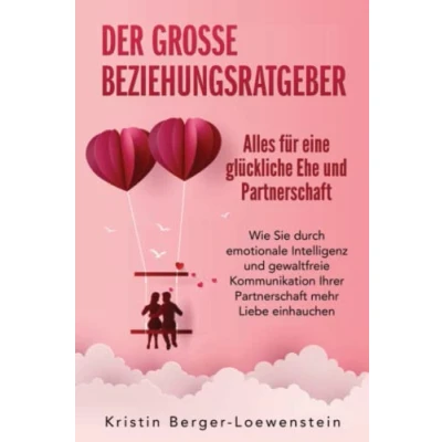 Abbildung von Der große Beziehungsratgeber Alles für eine glückliche Ehe und Partnerschaft: Wie Sie durch emotionale Intelligenz gewaltfreie Kommunikation Ihrer Partnerschaft mehr Liebe einhauchen