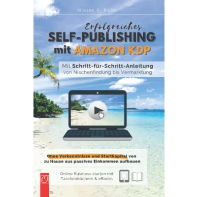 Abbildung von Erfolgreiches Self Publishing Mit Amazon KDP: Schritt für Anleitung von Nischenfindung bis Vermarktung. Ohne Vorkenntnisse und Startkapital zu Hause aus passives Einkommen aufbauen