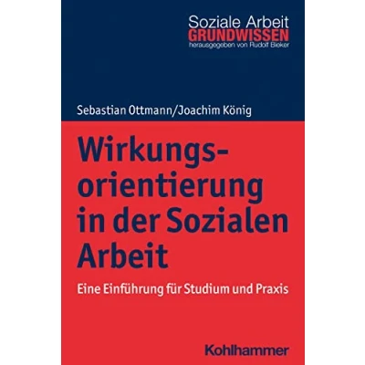 Abbildung von Wirkungsorientierung in der Sozialen Arbeit: Eine Einführung für Studium und Praxis (Grundwissen Soziale Arbeit, 45, Band 45)