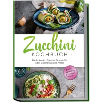 Abbildung von Zucchini Kochbuch: Die leckersten Rezepte für jeden Geschmack und Anlass inkl. Aufstrichen, Fingerfood, Smoothies &amp; Fitness Rezepten