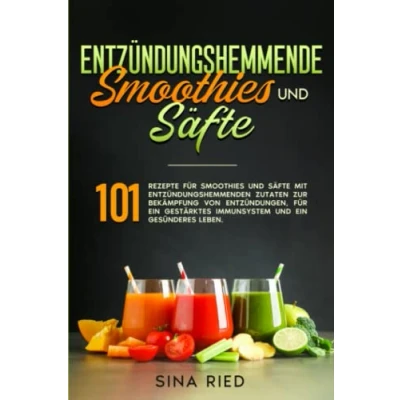 Abbildung von Entzündungshemmende Smoothies und Säfte: 101 Rezepte für Säfte mit entzündungshemmenden Zutaten zur Bekämpfung von Entzündungen, ein gestärktes Immunsystem gesünderes Leben.