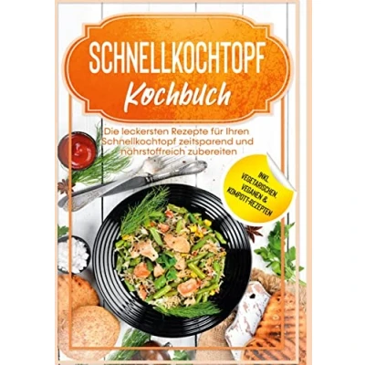 Abbildung von Schnellkochtopf Kochbuch: Die leckersten Rezepte für Ihren zeitsparend und nährstoffreich zubereiten inkl. vegetarischen, veganen &amp; Kompott Rezepten