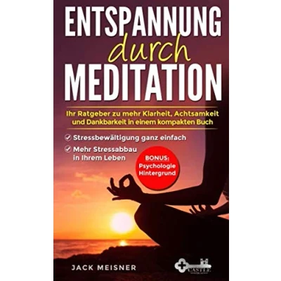 Abbildung von Entspannung durch Meditation: Ihr Ratgeber zu mehr Klarheit, Achtsamkeit und Dankbarkeit in einem kompakten Buch Stressbewältigung ganz einfach ... Ihrem Leben Bonus: Psychologie Hintergrund