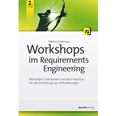 Abbildung von Workshops im Requirements Engineering: Methoden, Checklisten und Best Practices für die Ermittlung von Anforderungen