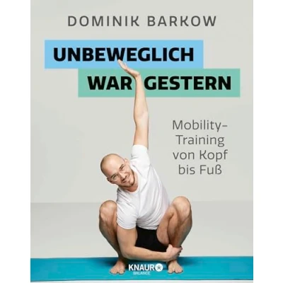 Abbildung von Unbeweglich war gestern: Mobility Training von Kopf bis Fuß Für Fitnessfans, Vielsitzer, Coachpotatoes und im Homeoffice Arbeitende