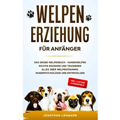 Abbildung von WELPENERZIEHUNG FÜR ANFÄNGER: Das große Welpenbuch Hundewelpen richtig erziehen und trainieren Alles über Welpentraining, Hundepsychologie Entwicklung + inkl. lustige Hundespiele
