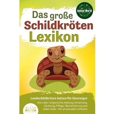 Abbildung von DAS GROSSE SCHILDKRÖTENLEXIKON Landschildkröten halten für Einsteiger: Alles über artgerechte Haltung, Ernährung, Züchtung, Pflege, Überwinterung und vieles mehr Der praxisnahe Leitfaden