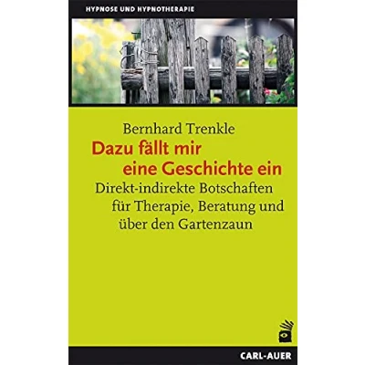 Abbildung von Dazu fällt mir eine Geschichte ein: Direkt indirekte Botschaften für Therapie, Beratung und über den Gartenzaun (Hypnose Hypnotherapie)