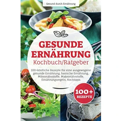 Abbildung von gesunde Ernährung Kochbuch/ Ratgeber: 100+ köstliche Rezepte für eine ausgewogene Ernährung, basische Mikronährstoffe, Makronährstoffe, Ernährungsregeln, Kochtipps