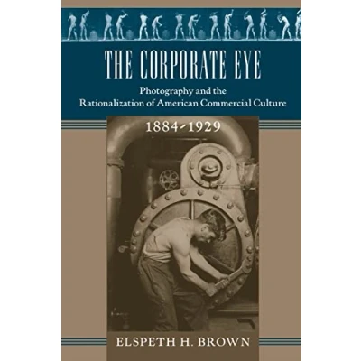 Abbildung von the Corporate Eye: Photography and Rationalization of American Commercial Culture, 18841929 (Studies in Industry Society)