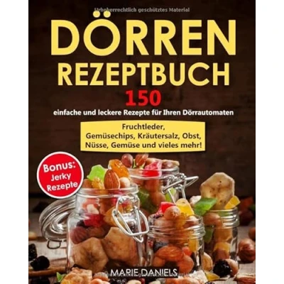 Abbildung von Dörren Rezeptbuch: 150 einfache und leckere Rezepte zum für Ihren Dörrautomaten. Fruchtleder, Gemüsechips, Kräutersalz, Obst, Nüsse, Gemüse vieles mehr! Bonus: Jerky Rezepte!