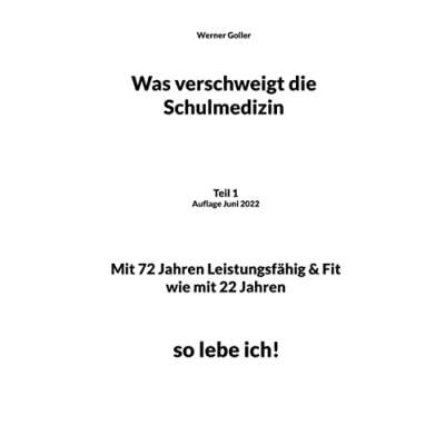 Abbildung von Was verschweigt die Schulmedizin: Teil 1 Auflage Juni 2022 mit 72 Jahren Leistungsfähig &amp; Fit wie 22 Jahren, so lebe ich!