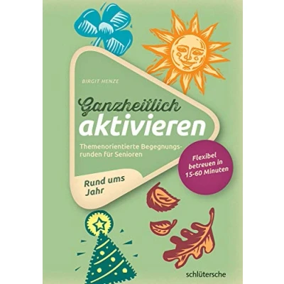 Abbildung von Ganzheitlich aktivieren 2, Rund ums Jahr: Themenorientierte Begegnungsrunden für Senioren. Flexibel betreuen in 15 60 Minuten: ... Jahr. Minuten