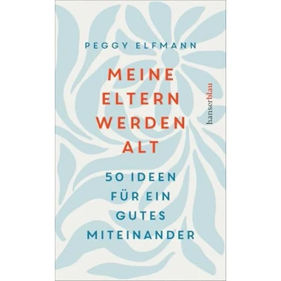 Abbildung von Meine Eltern werden alt: 50 Ideen für ein gutes Miteinander