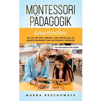 Abbildung von Montessori Pädagogik anwenden Das Praxisbuch für Eltern: Wie Sie Ihr Kind liebevoll und einfühlsam zu Selbstständigkeit Achtsamkeit erziehen