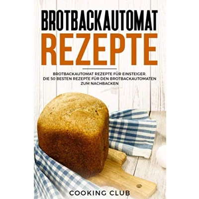 Abbildung von Brotbackautomat Rezepte: Rezepte für Einsteiger. Die 50 besten den Brotbackautomaten zum Nachbacken.