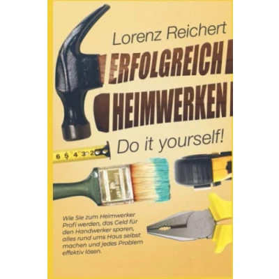 Abbildung von ERFOLGREICH HEIMWERKEN do it yourself!: Wie Sie zum Heimwerker Profi werden, das Geld für den Handwerker sparen, alles rund um Haus &amp; Garten selbst machen und jedes Problem effektiv lösen