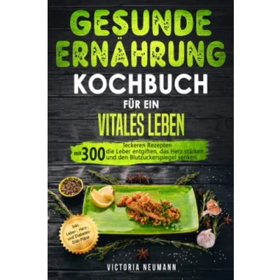 Abbildung von Gesunde Ernährung Kochbuch für ein vitales Leben: Mit 300 leckeren Rezepten die Leber entgiften, das Herz stärken und den Blutzuckerspiegel senken. Inkl. , Diabetes Diät Pläne
