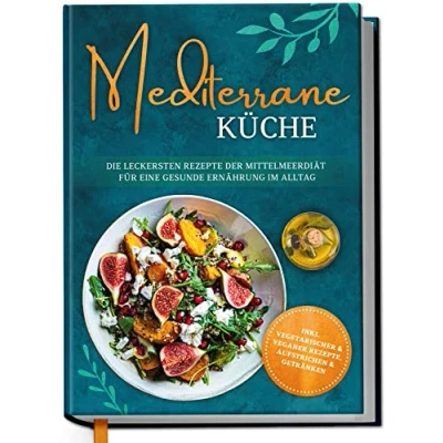 Abbildung von Mediterrane Küche: Die leckersten Rezepte der Mittelmeerdiät für eine gesunde Ernährung im Alltag